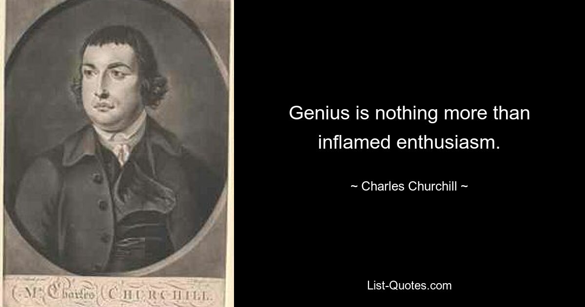 Genius is nothing more than inflamed enthusiasm. — © Charles Churchill