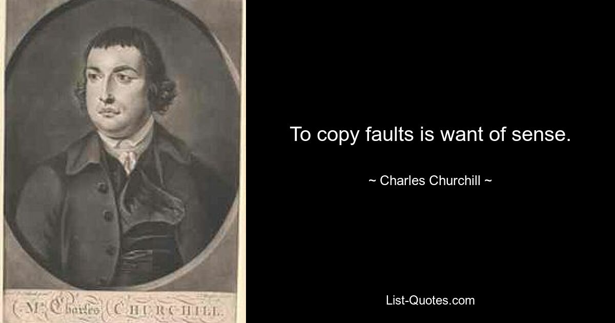 To copy faults is want of sense. — © Charles Churchill