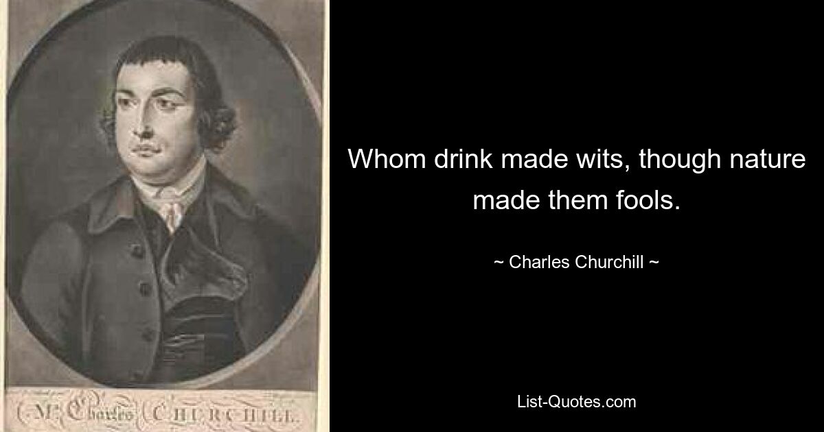 Whom drink made wits, though nature made them fools. — © Charles Churchill