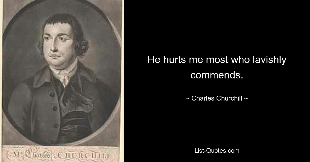 He hurts me most who lavishly commends. — © Charles Churchill