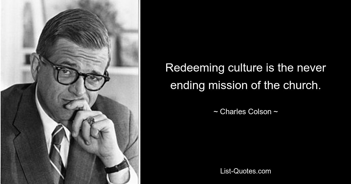 Redeeming culture is the never ending mission of the church. — © Charles Colson