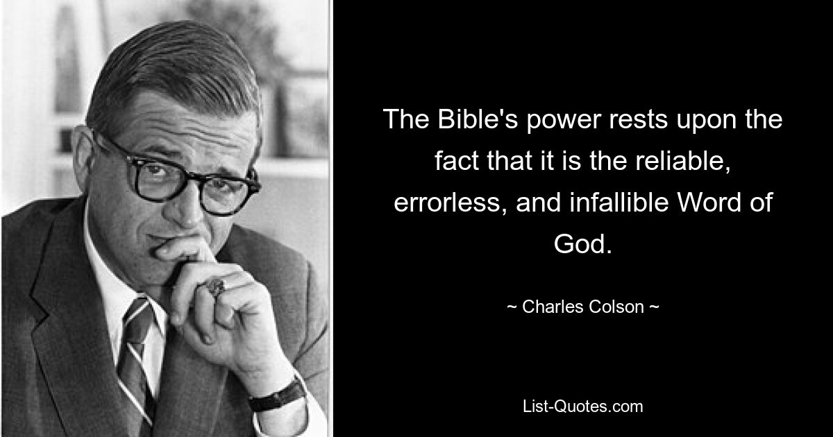 The Bible's power rests upon the fact that it is the reliable, errorless, and infallible Word of God. — © Charles Colson