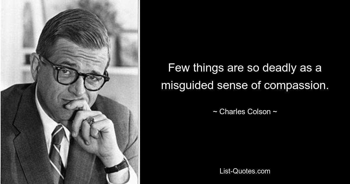 Few things are so deadly as a misguided sense of compassion. — © Charles Colson