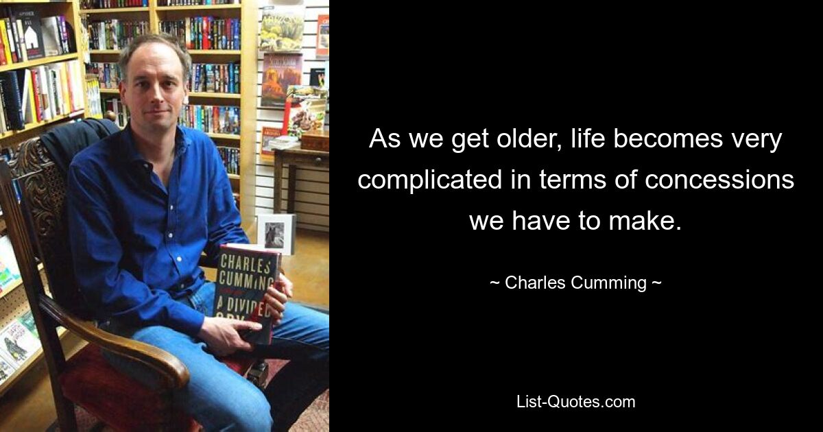 As we get older, life becomes very complicated in terms of concessions we have to make. — © Charles Cumming