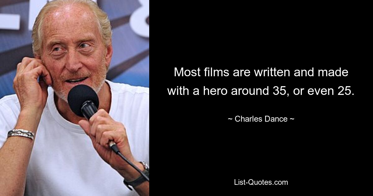 Most films are written and made with a hero around 35, or even 25. — © Charles Dance