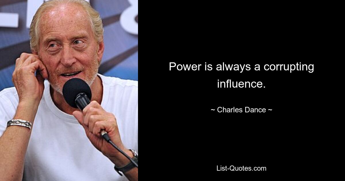 Power is always a corrupting influence. — © Charles Dance