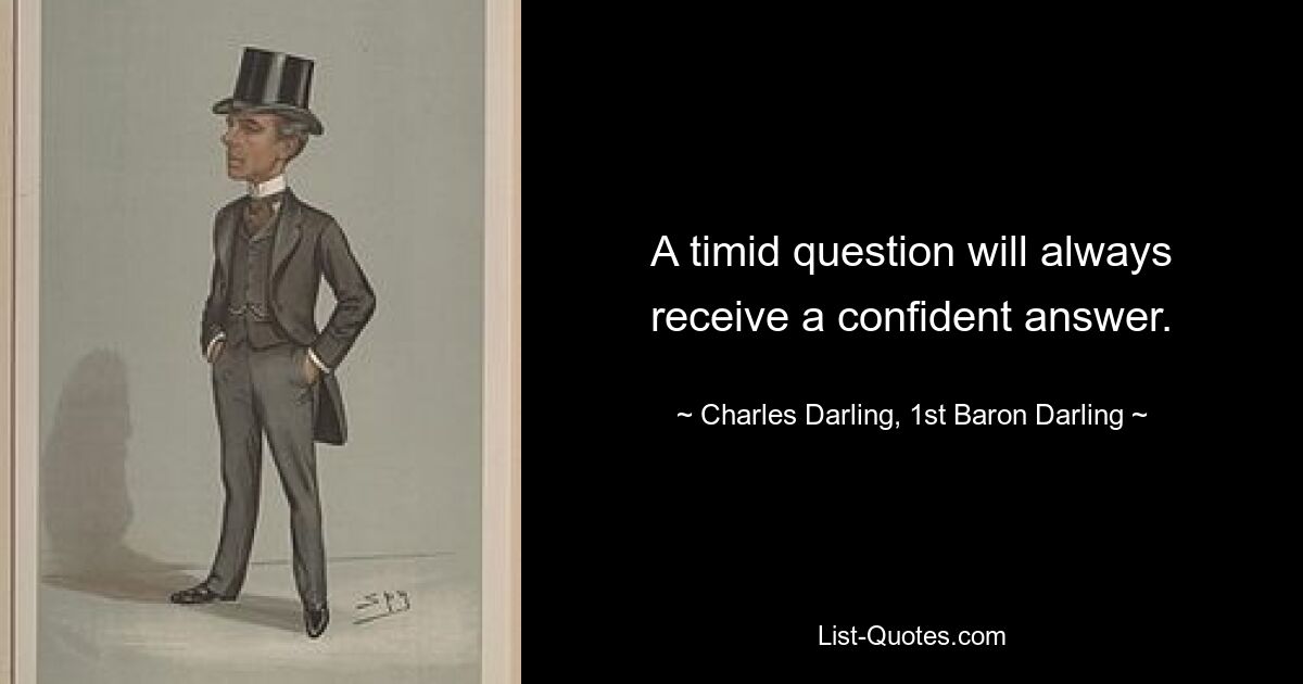 A timid question will always receive a confident answer. — © Charles Darling, 1st Baron Darling