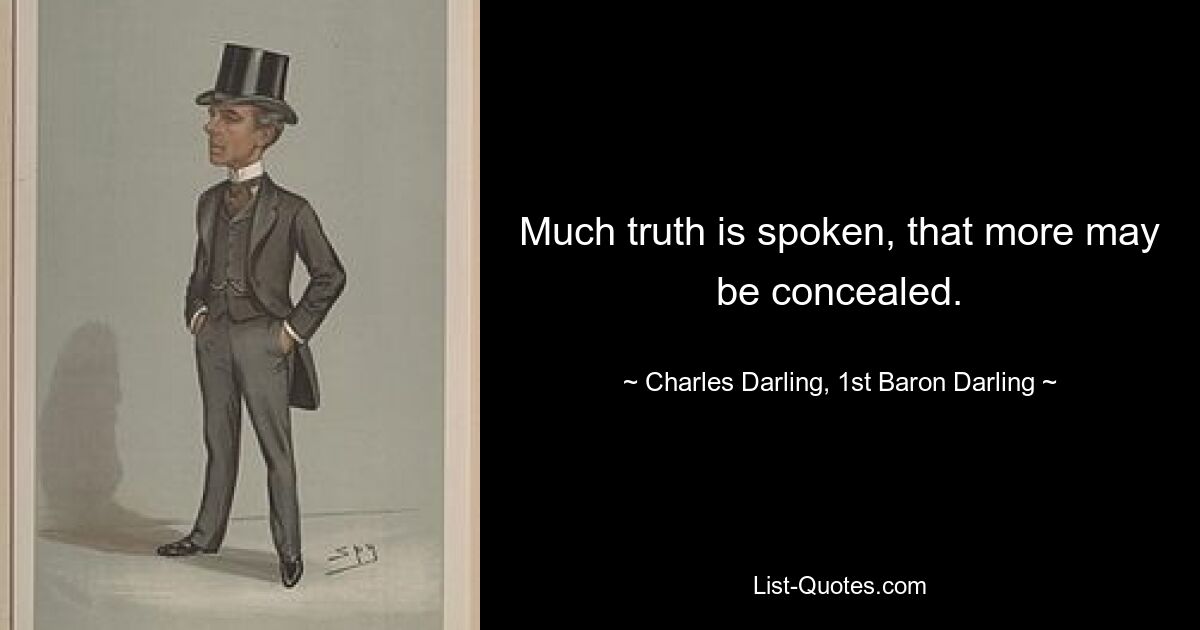 Much truth is spoken, that more may be concealed. — © Charles Darling, 1st Baron Darling