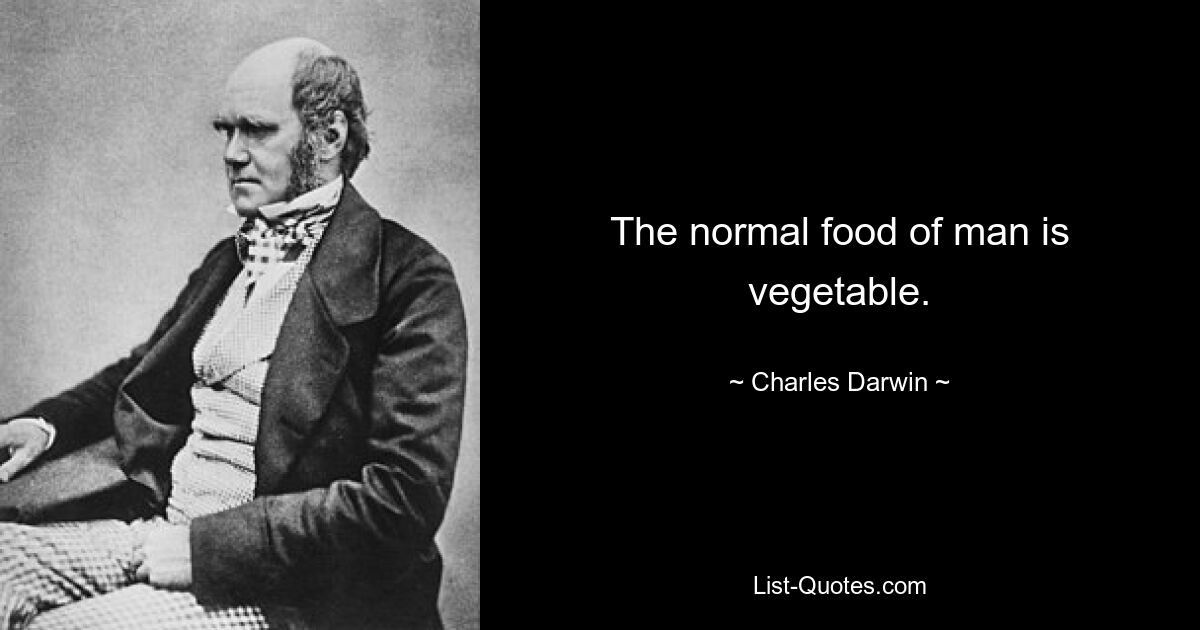 The normal food of man is vegetable. — © Charles Darwin