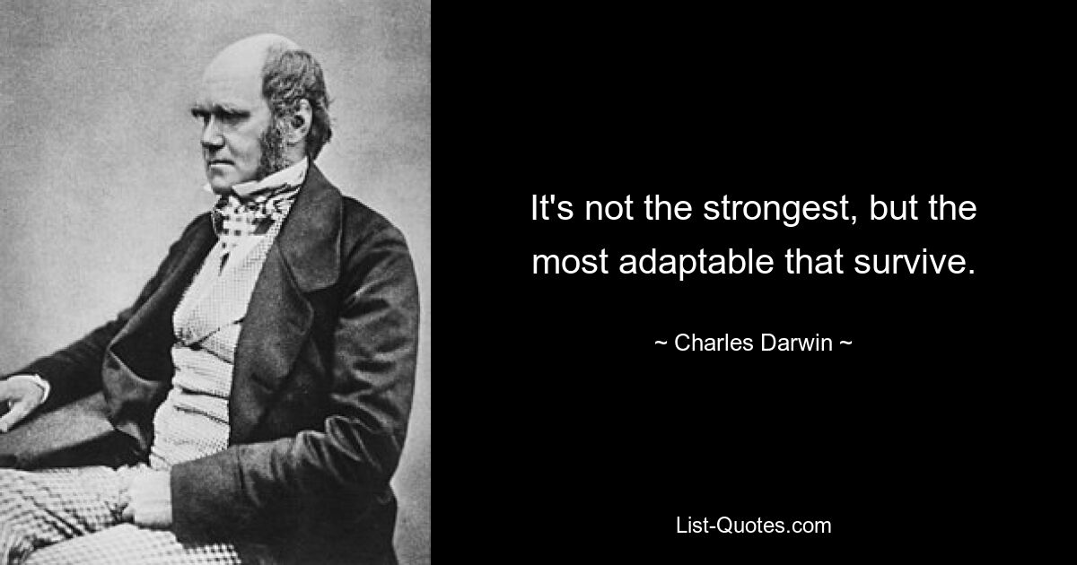 It's not the strongest, but the most adaptable that survive. — © Charles Darwin