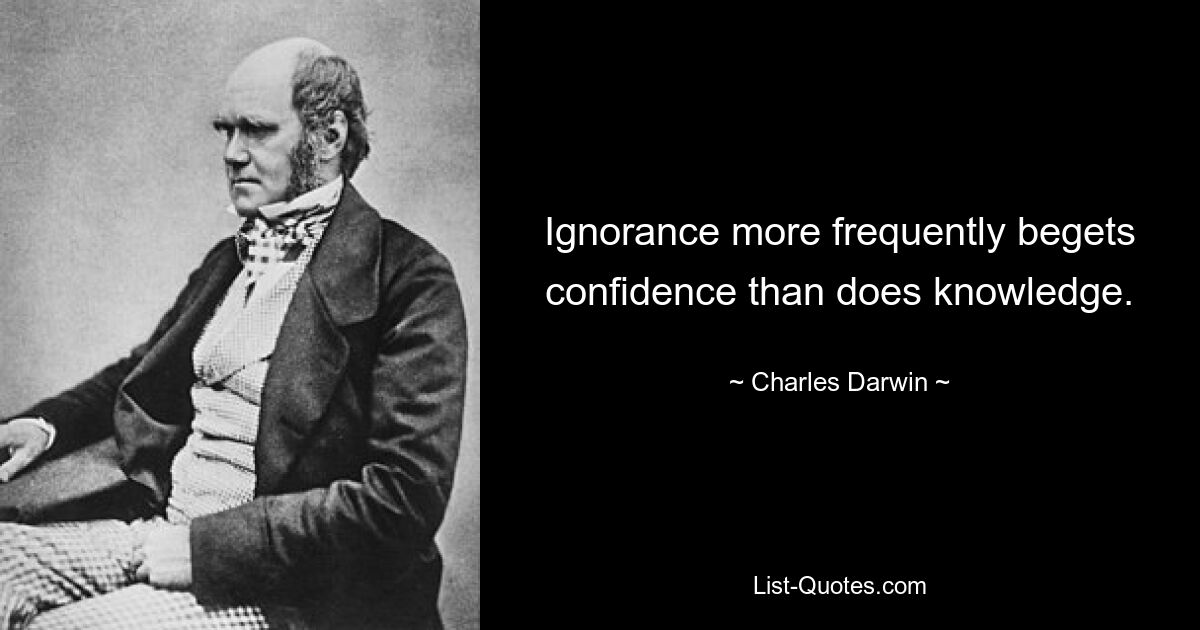 Ignorance more frequently begets confidence than does knowledge. — © Charles Darwin