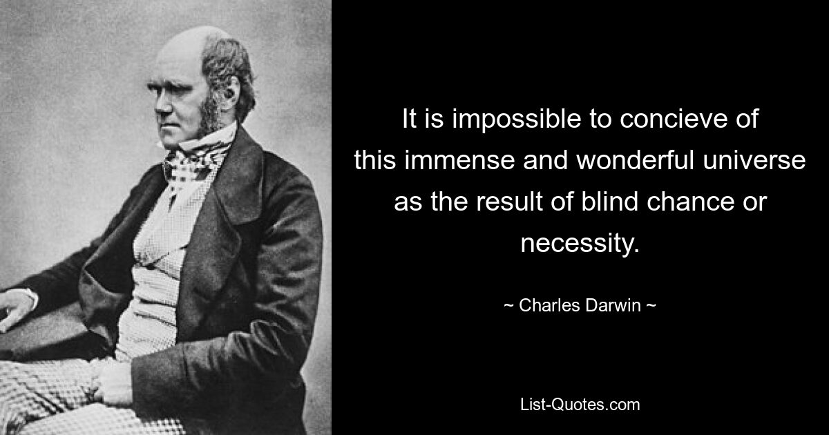 It is impossible to concieve of this immense and wonderful universe as the result of blind chance or necessity. — © Charles Darwin