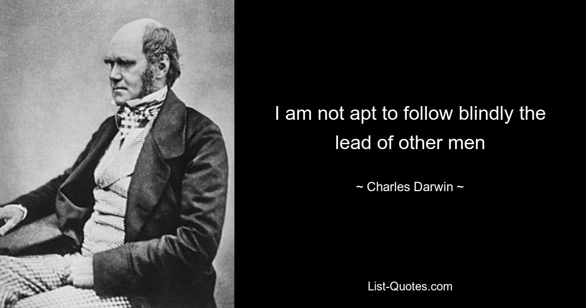 I am not apt to follow blindly the lead of other men — © Charles Darwin