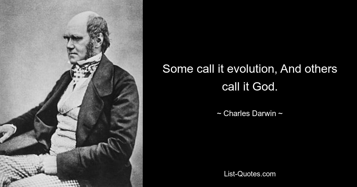 Some call it evolution, And others call it God. — © Charles Darwin