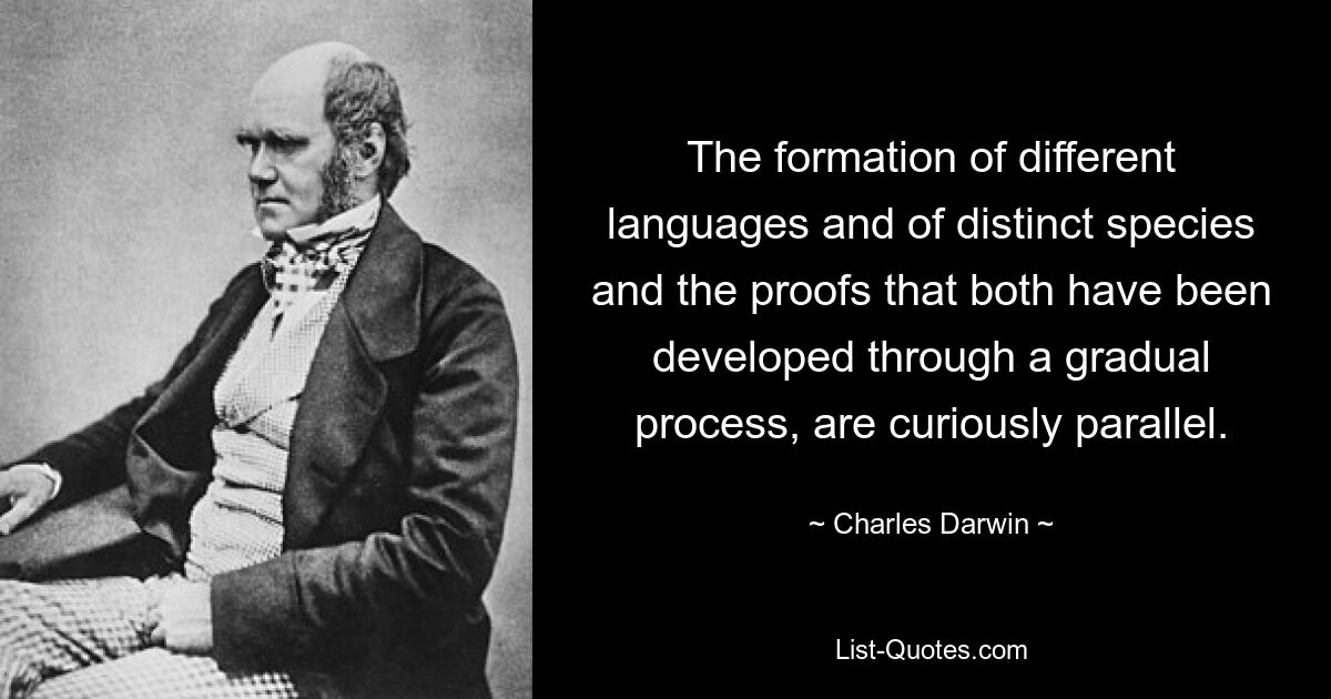 The formation of different languages and of distinct species and the proofs that both have been developed through a gradual process, are curiously parallel. — © Charles Darwin