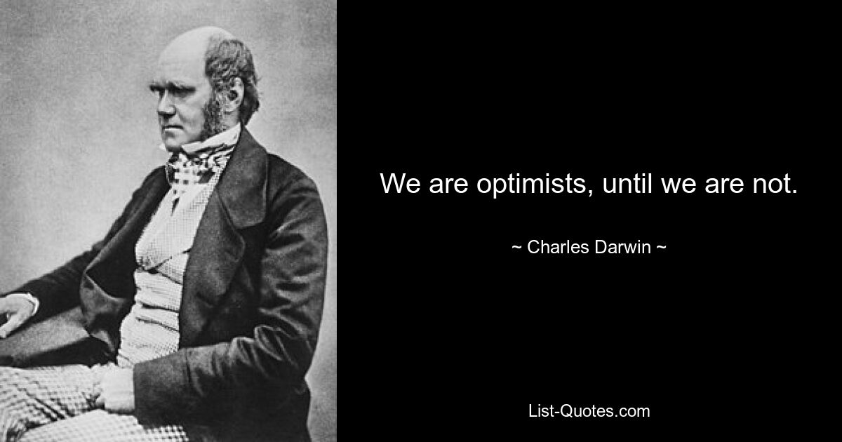 We are optimists, until we are not. — © Charles Darwin