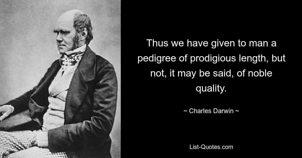 Thus we have given to man a pedigree of prodigious length, but not, it may be said, of noble quality. — © Charles Darwin