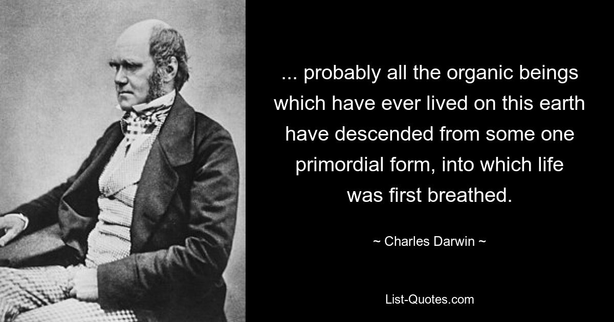 ... probably all the organic beings which have ever lived on this earth have descended from some one primordial form, into which life was first breathed. — © Charles Darwin