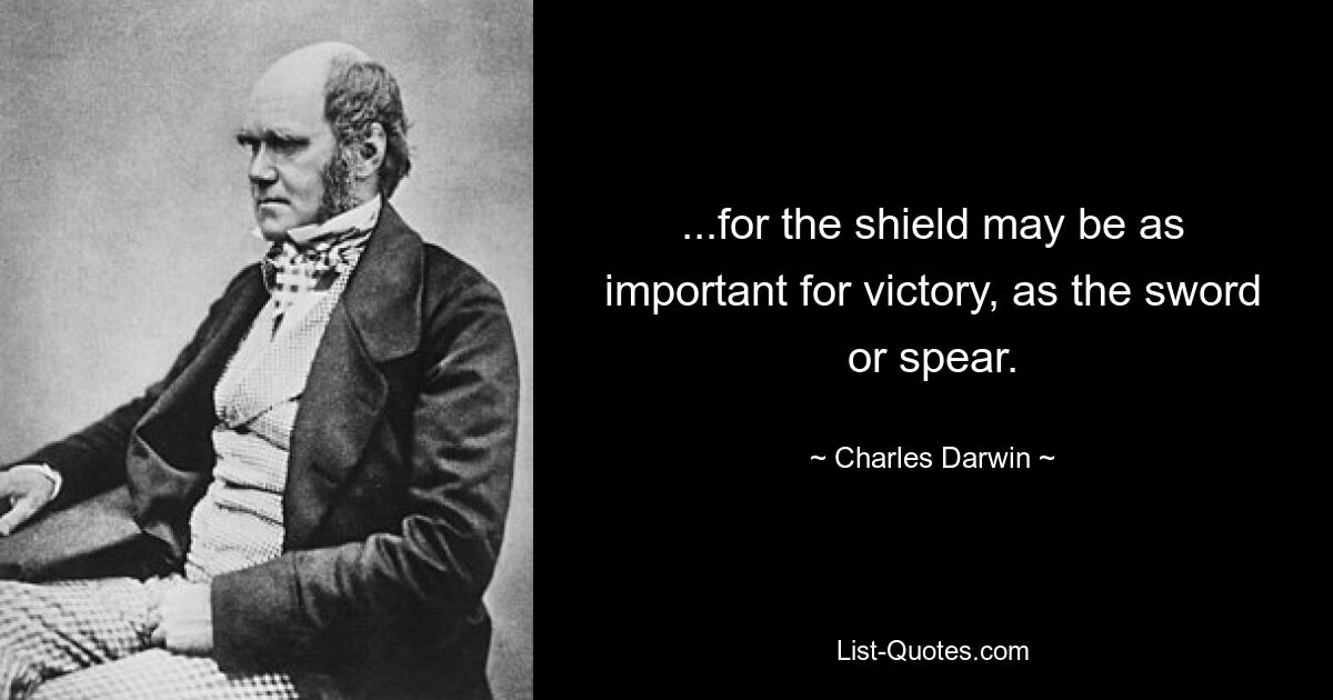 ...for the shield may be as important for victory, as the sword or spear. — © Charles Darwin