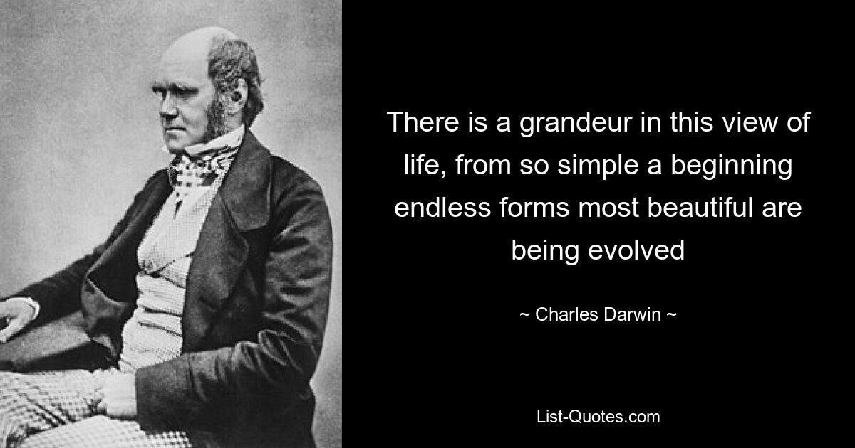 There is a grandeur in this view of life, from so simple a beginning endless forms most beautiful are being evolved — © Charles Darwin