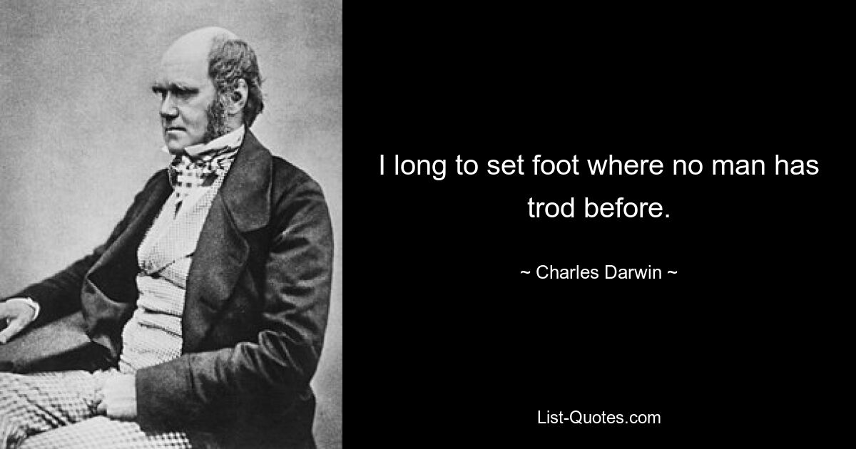 I long to set foot where no man has trod before. — © Charles Darwin