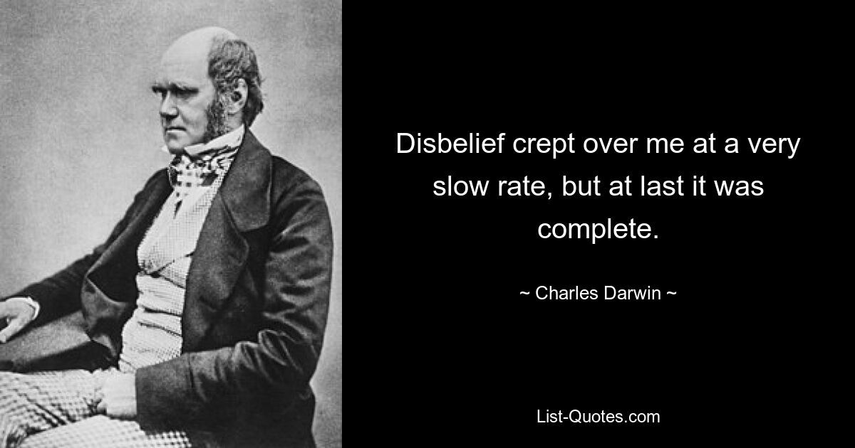 Disbelief crept over me at a very slow rate, but at last it was complete. — © Charles Darwin