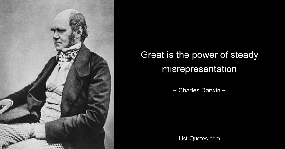 Great is the power of steady misrepresentation — © Charles Darwin