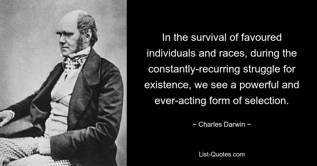 In the survival of favoured individuals and races, during the constantly-recurring struggle for existence, we see a powerful and ever-acting form of selection. — © Charles Darwin