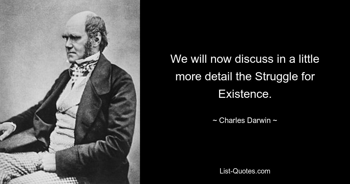 We will now discuss in a little more detail the Struggle for Existence. — © Charles Darwin