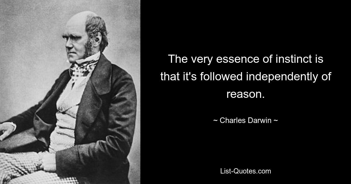 The very essence of instinct is that it's followed independently of reason. — © Charles Darwin