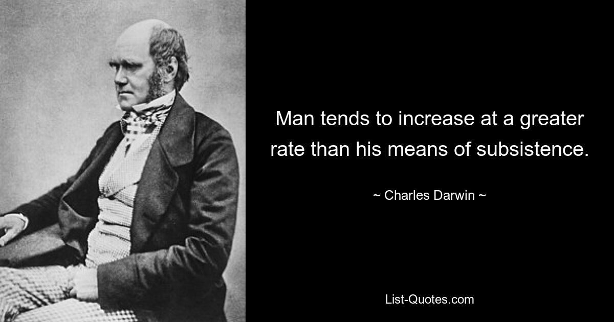 Man tends to increase at a greater rate than his means of subsistence. — © Charles Darwin