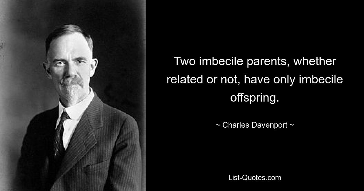 Two imbecile parents, whether related or not, have only imbecile offspring. — © Charles Davenport