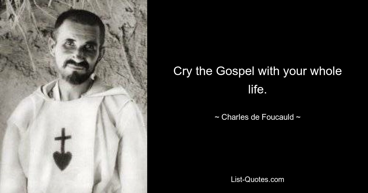 Cry the Gospel with your whole life. — © Charles de Foucauld