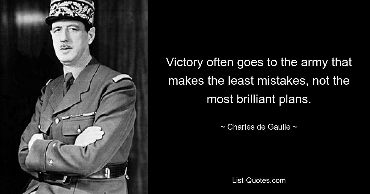 Victory often goes to the army that makes the least mistakes, not the most brilliant plans. — © Charles de Gaulle