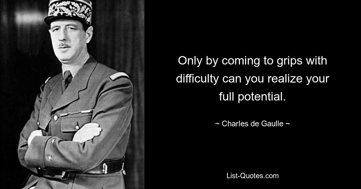 Only by coming to grips with difficulty can you realize your full potential. — © Charles de Gaulle