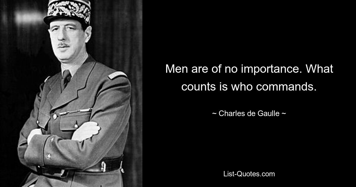 Men are of no importance. What counts is who commands. — © Charles de Gaulle