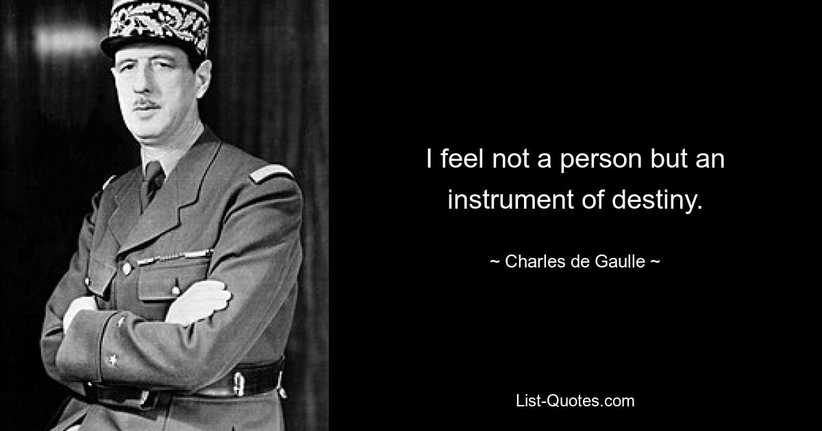 I feel not a person but an instrument of destiny. — © Charles de Gaulle