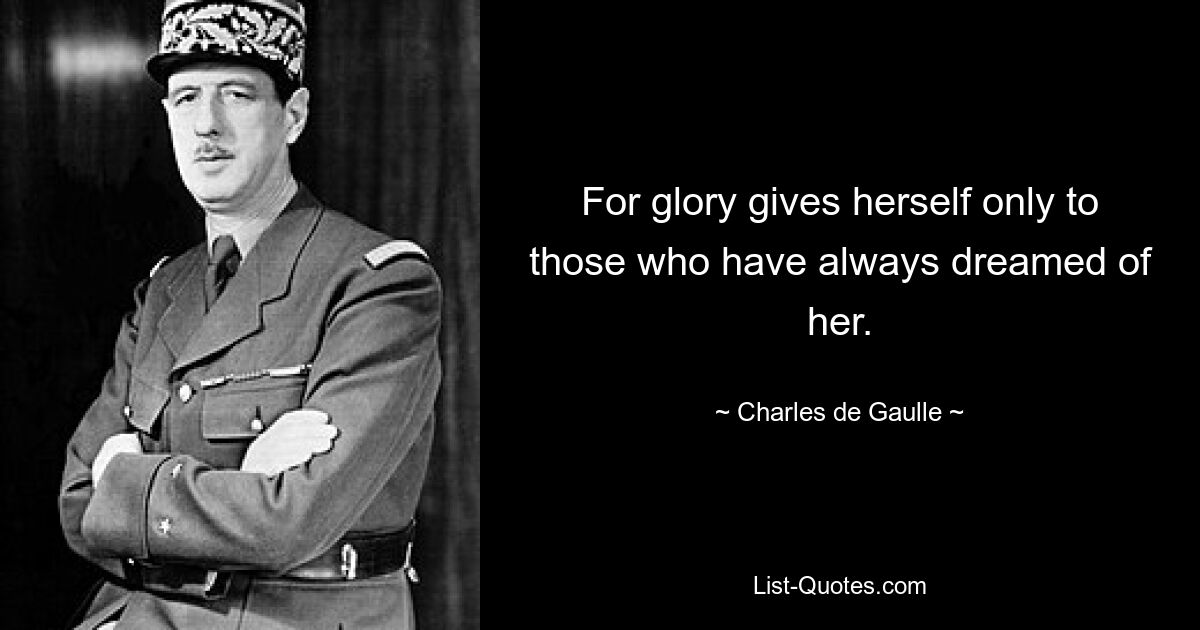 For glory gives herself only to those who have always dreamed of her. — © Charles de Gaulle