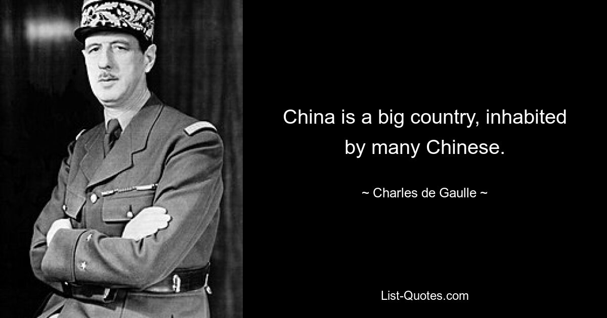 China is a big country, inhabited by many Chinese. — © Charles de Gaulle