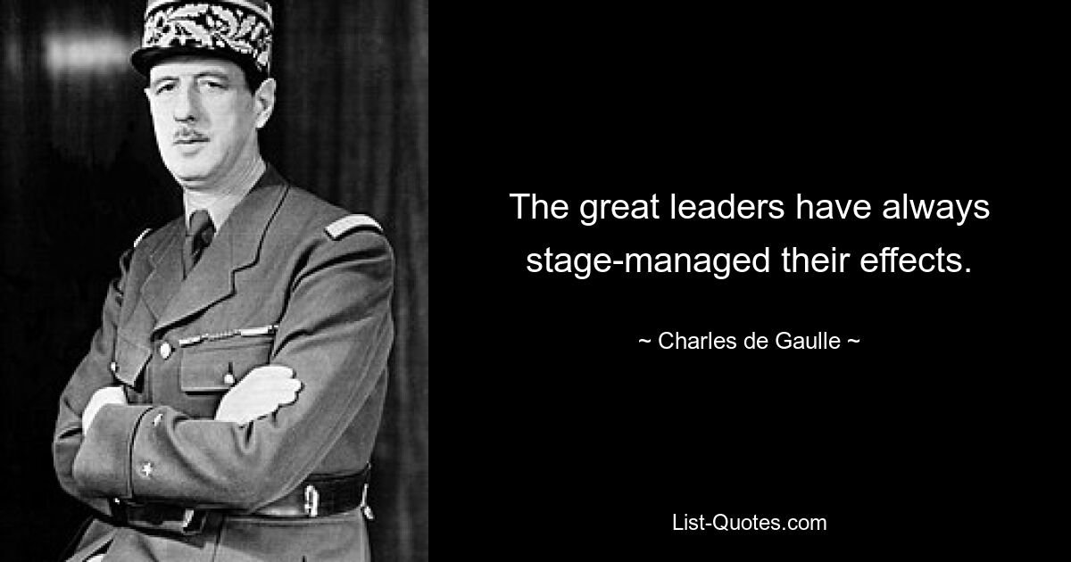 The great leaders have always stage-managed their effects. — © Charles de Gaulle