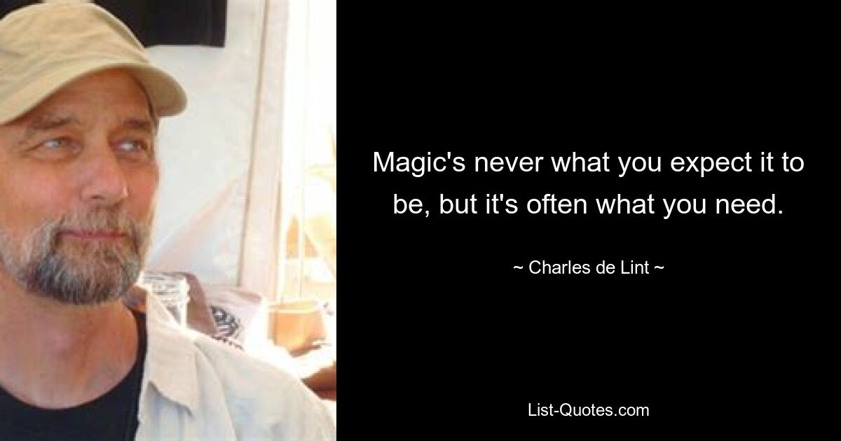 Magic's never what you expect it to be, but it's often what you need. — © Charles de Lint