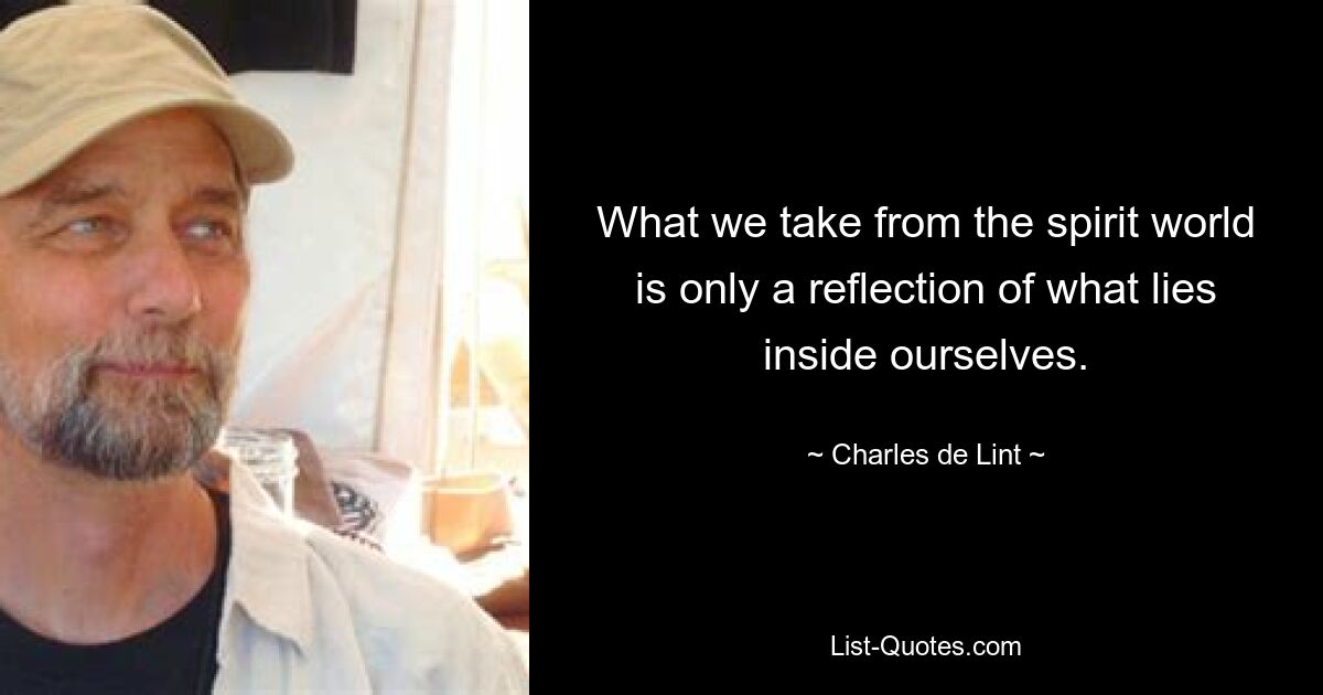 What we take from the spirit world is only a reflection of what lies inside ourselves. — © Charles de Lint