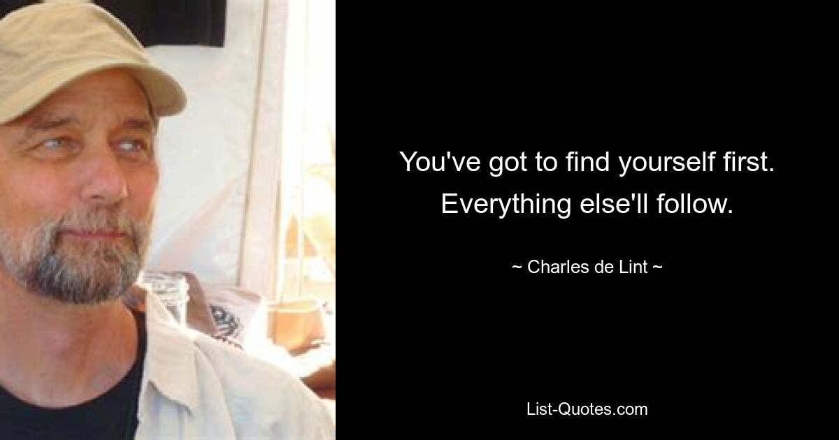 You've got to find yourself first. Everything else'll follow. — © Charles de Lint