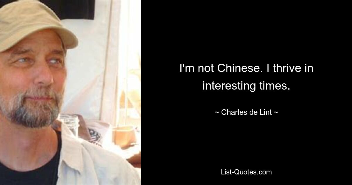 I'm not Chinese. I thrive in interesting times. — © Charles de Lint