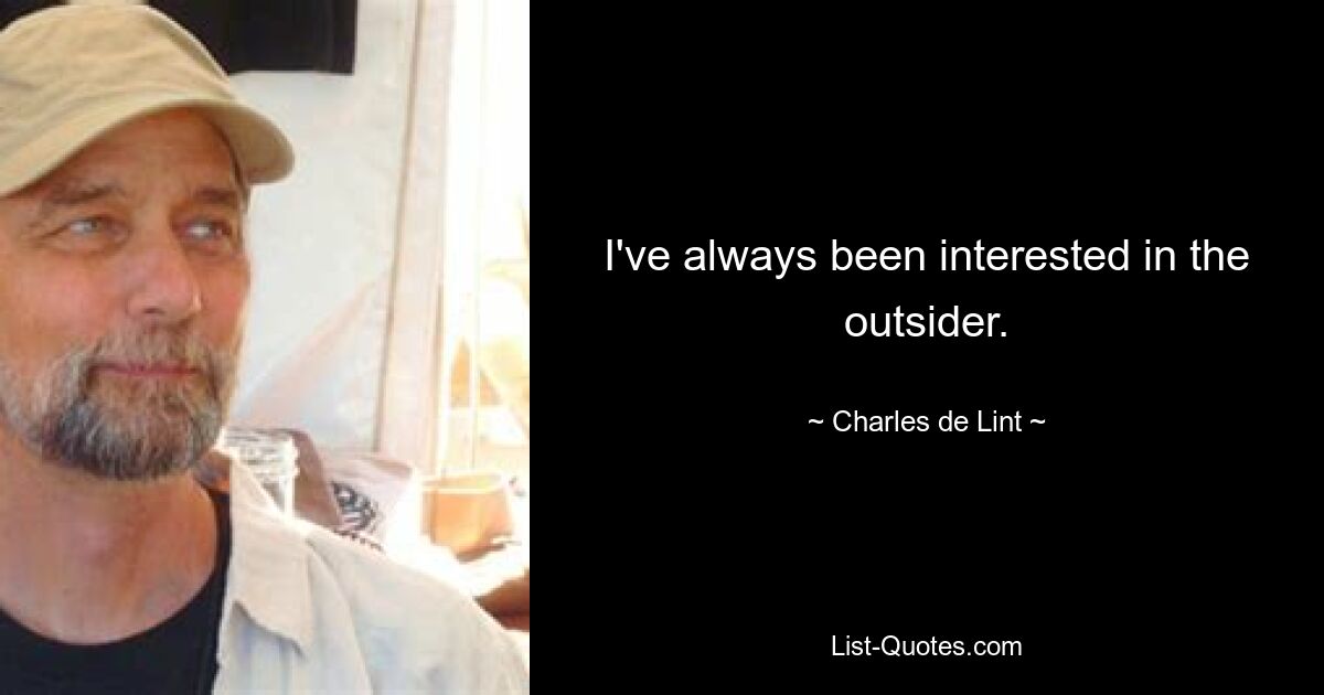 I've always been interested in the outsider. — © Charles de Lint