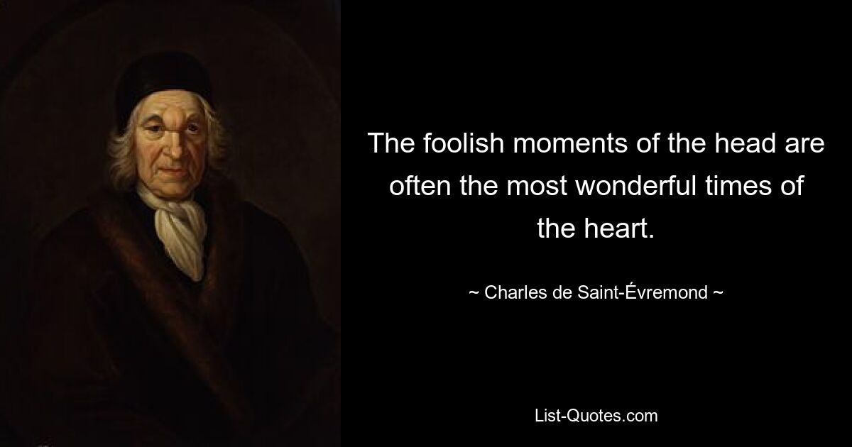 The foolish moments of the head are often the most wonderful times of the heart. — © Charles de Saint-Évremond