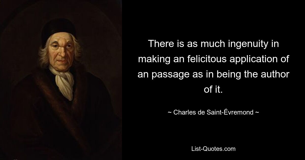 There is as much ingenuity in making an felicitous application of an passage as in being the author of it. — © Charles de Saint-Évremond