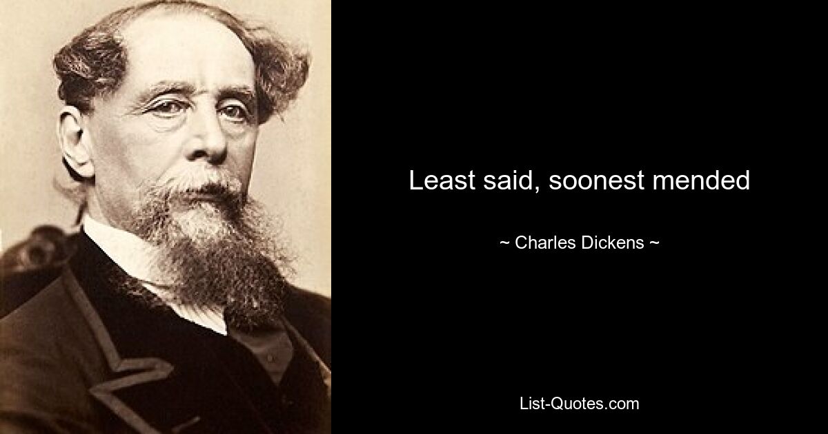 Least said, soonest mended — © Charles Dickens