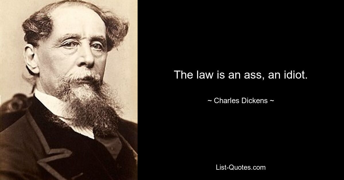 The law is an ass, an idiot. — © Charles Dickens