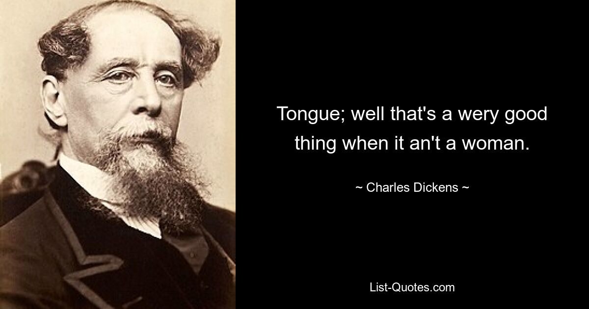 Tongue; well that's a wery good thing when it an't a woman. — © Charles Dickens